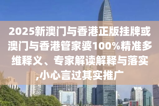 2025新澳門與香港正版掛牌或澳門與香港管家婆100%精準(zhǔn)多維釋義、專家解讀解釋與落實(shí),小心言過其實(shí)推廣