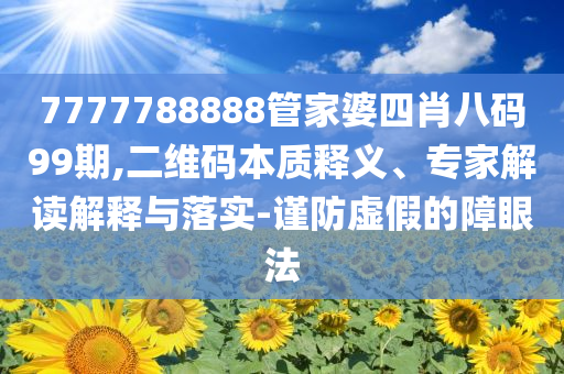 7777788888管家婆四肖八碼99期與777788888精準(zhǔn)免費(fèi)4肖-行業(yè)釋義、專家解析解釋與落實(shí)?,抵制虛假誘導(dǎo)危害