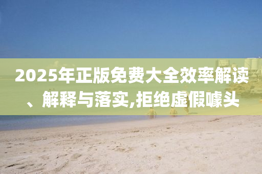 2025年全年正版免費(fèi)資料大全或2025年天天彩資料大全-清晰釋義、專家解讀解釋與落實(shí)?,謹(jǐn)防誤導(dǎo)性宣傳