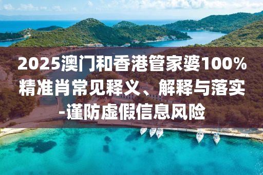 2025澳門和香港管家婆100%精準(zhǔn)肖常見釋義、解釋與落實(shí)-謹(jǐn)防虛假信息風(fēng)險(xiǎn)