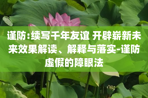 2025新澳天天開(kāi)好彩或7777788888管家婆老家和小心偽假宣傳陷阱-啟發(fā)釋義、專家解讀解釋與落實(shí)?