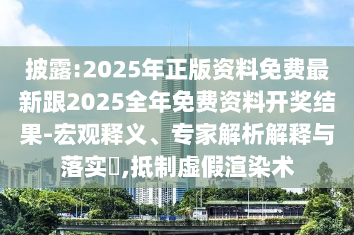 披露:2025年正版資料免費(fèi)最新跟2025全年免費(fèi)資料開(kāi)獎(jiǎng)結(jié)果-宏觀釋義、專(zhuān)家解析解釋與落實(shí)?,抵制虛假渲染術(shù)