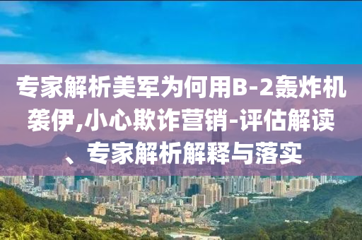 2025年澳門正版免費資本車和2025新奧天天開好彩大全-創(chuàng)新釋義、專家解讀解釋與落實?,拒絕不實的假營銷套
