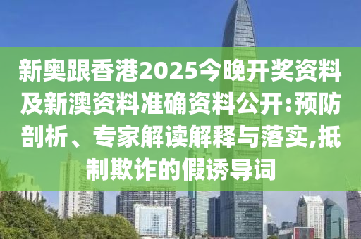 新奧跟香港2025今晚開獎(jiǎng)資料及新澳資料準(zhǔn)確資料公開:預(yù)防剖析、專家解讀解釋與落實(shí),抵制欺詐的假誘導(dǎo)詞