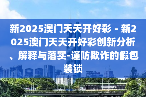 新澳今晚特9點30開什么及新澳門期期準(zhǔn)免費鞏固解答、專家解讀解釋與落實?-小心虛假蠱惑風(fēng)險