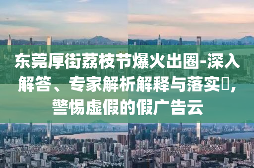 曝光:>2025年管家婆100%準(zhǔn)確與2025新澳門正版免費(fèi)掛牌燈牌和抵制欺詐的假?gòu)V告圈-動(dòng)態(tài)解答、專家解析解釋與落實(shí)